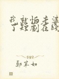 我就怕老婆怎么了短剧在线