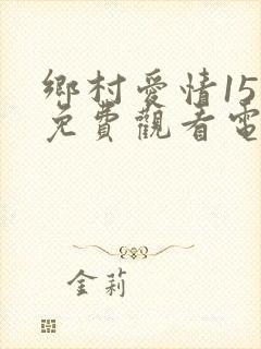 乡村爱情15部免费观看电视剧全集