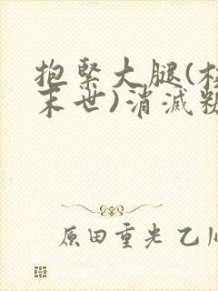 抱紧大腿(校园末世)消灭糖果小说