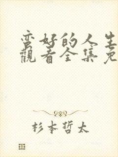 蛮好的人生在线观看全集免费高清