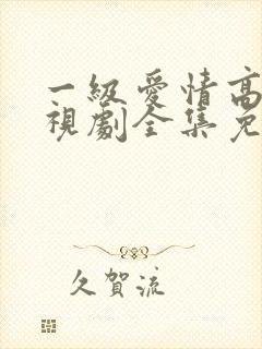 一级爱情高清电视剧全集免费观看