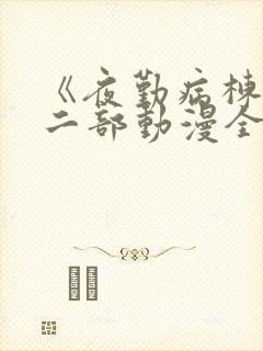 《夜勤病栋》第二部动漫全集免费观