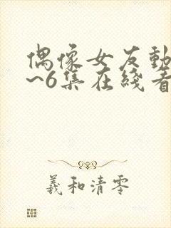 偶像女友动漫5~6集在线看