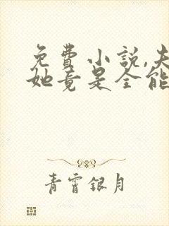 免费小说,夫人她竟是全能大佬