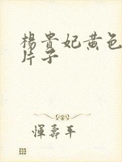 杨贵妃黄色一级片子