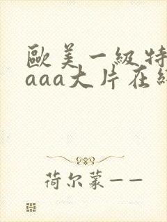 欧美一级特黄aaaa大片在线观看