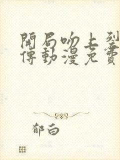 开局吻上裂口女传动漫免费观看