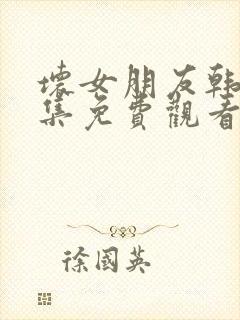 坏女朋友韩剧全集免费观看