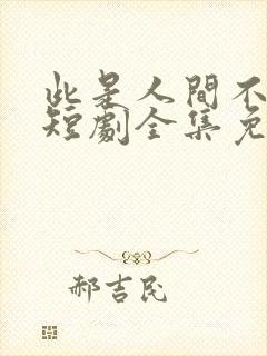 此是人间不相逢短剧全集免费观看