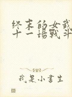 终末的女武神第十一场战斗