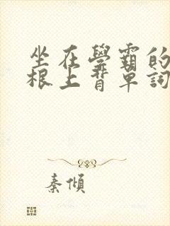 坐在学霸的大紫根上背单词牧童