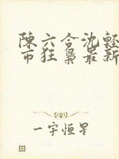 陈六合沈轻舞都市狂枭最新章节