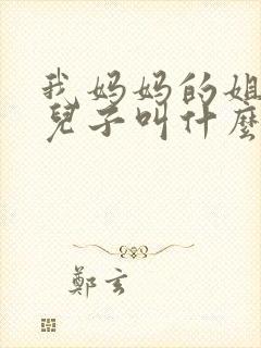 我妈妈的姐姐的儿子叫什么