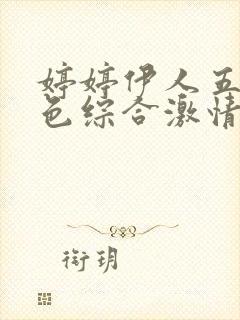 婷婷伊人五月天色综合激情网,