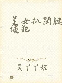 美女扒开腿强行侵犯