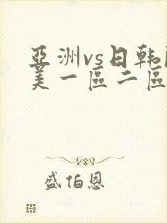 亚洲vs日韩欧美一区二区三区