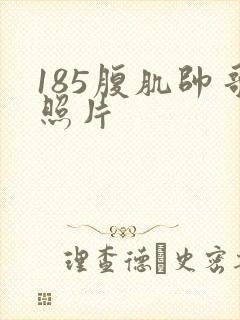 185腹肌帅哥照片