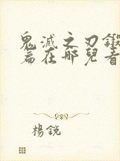 鬼灭之刃锻刀村篇在哪儿看