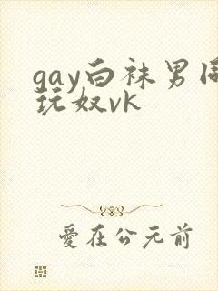 gay白袜男同玩奴vk封面