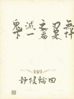 鬼灭之刃无限城下一篇是什么