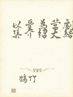 以爱为营剧情分集介绍大结局