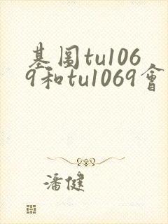 基图tu1069和tu1069会员中心区别