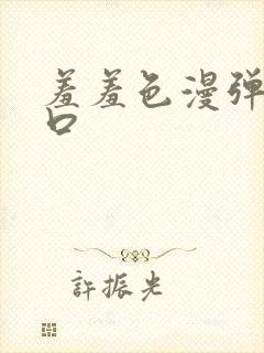 羞羞色漫弹窗入口