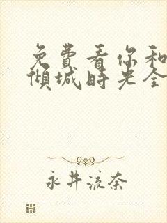 免费看你和我的倾城时光全集