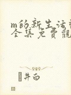 m的新生活动漫全集免费观看动漫