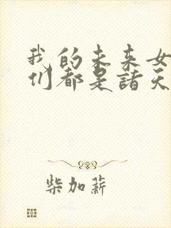 我的未来女徒弟们都是诸天大佬漫画