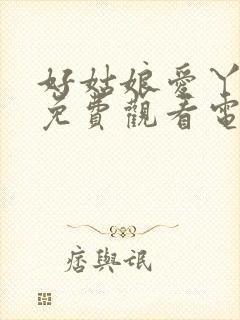 好姑娘爱丫爱丫免费观看电视剧完整