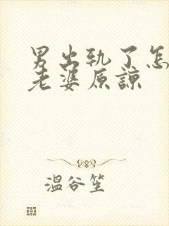 男出轨了怎么求老婆原谅