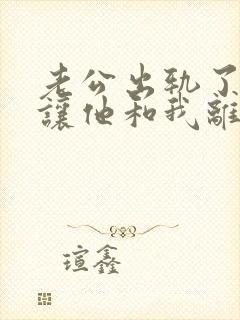 老公出轨了小三让他和我离婚怎么应对