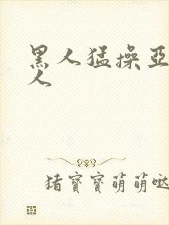 黑人猛操亚洲女人