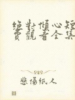 绝对倾心短剧免费观看全集高清