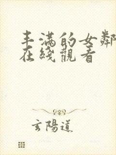 丰满的女邻居4在线观看