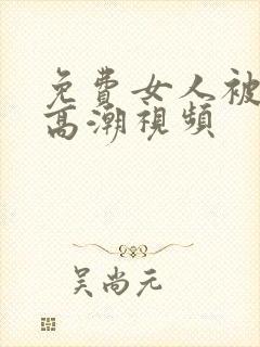 免费女人被爽到高潮视频