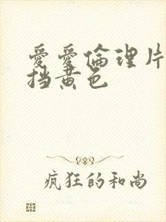 爱爱伦理片无遮挡黄色封面