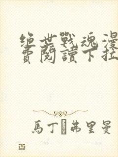 绝世战魂漫画免费阅读下拉式六漫画