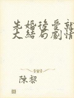 先婚后爱就她吧大结局剧情介绍