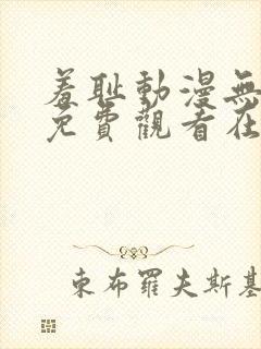 羞耻动漫无删减免费观看在线播放