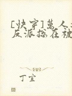 [快穿]万人迷反派总在被觊觎