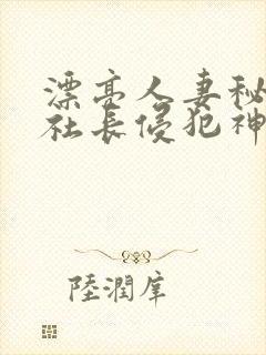 漂亮人妻秘书被社长侵犯神官奈