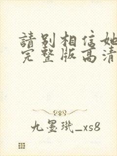 请别相信她电影完整版高清在线观看