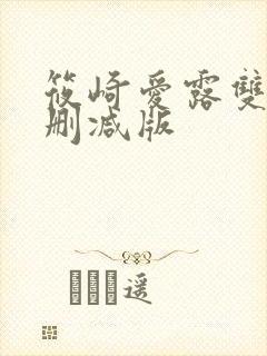 筱崎爱露双乳无删减版