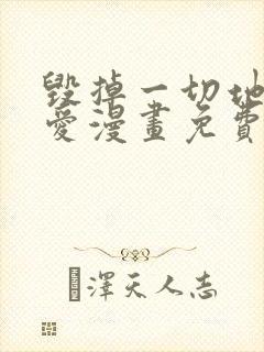 毁掉一切地狱再爱漫画免费观看