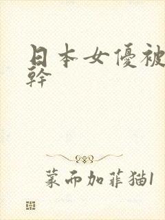 日本女优被巨根干