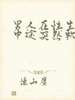 男人在性生活的中途突然软了是怎么回事