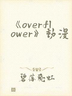 《overflower》动漫第一季兄妹免费观看