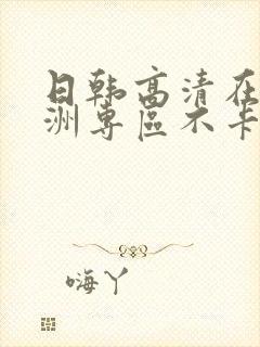 日韩高清在线亚洲专区不卡